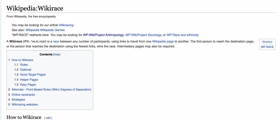 The Wikipedia page for Wikirace explains what a Wikirace is and the rules for racing. A Wikirace is a race between any number of participants, using links to travel from one Wikipedia page to another, Wikipedia writes. These types of races have become increasingly popular, with online websites, such as thewikigame.com  being made to facilitate online racing.